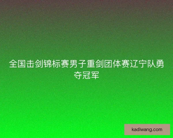 全国击剑锦标赛男子重剑团体赛辽宁队勇夺冠军 全国击剑锦标赛男子重剑团体赛辽宁队勇夺冠军
