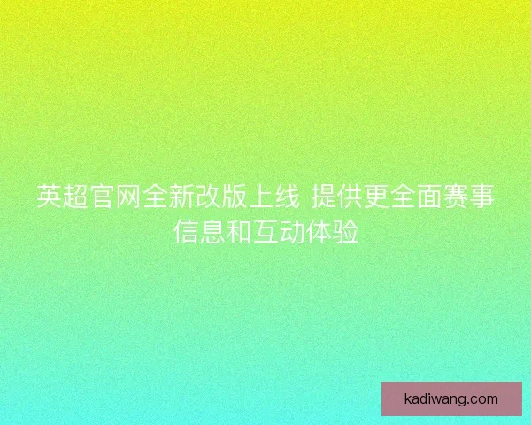 英超官网全新改版上线 提供更全面赛事信息和互动体验 英超官网全新改版上线 提供更全面赛事信息和互动体验