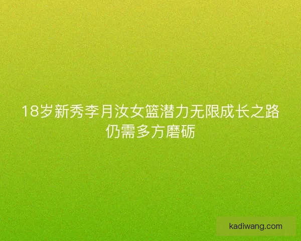 18岁新秀李月汝女篮潜力无限成长之路仍需多方磨砺 18岁新秀李月汝女篮潜力无限成长之路仍需多方磨砺