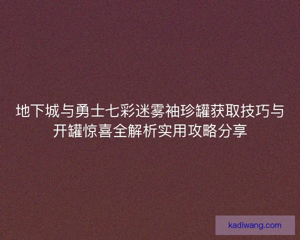 地下城与勇士七彩迷雾袖珍罐获取技巧与开罐惊喜全解析实用攻略分享