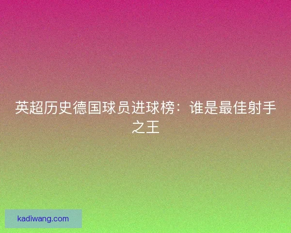 英超历史德国球员进球榜：谁是最佳射手之王