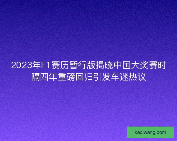 2023年F1赛历暂行版揭晓中国大奖赛时隔四年重磅回归引发车迷热议 2023年F1赛历暂行版揭晓中国大奖赛时隔四年重磅回归引发车迷热议