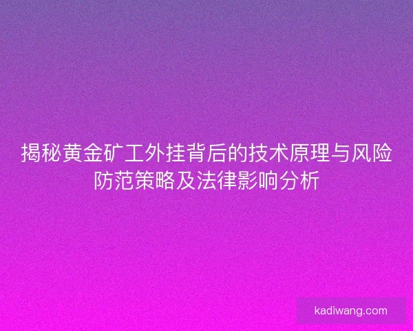 揭秘黄金矿工外挂背后的技术原理与风险防范策略及法律影响分析 揭秘黄金矿工外挂背后的技术原理与风险防范策略及法律影响分析