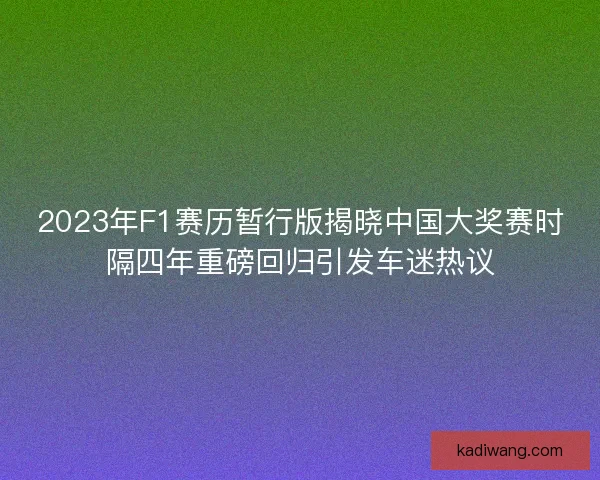 2023年F1赛历暂行版揭晓中国大奖赛时隔四年重磅回归引发车迷热议 2023年F1赛历暂行版揭晓中国大奖赛时隔四年重磅回归引发车迷热议
